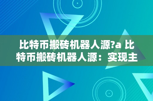 比特币搬砖机器人源?a 比特币搬砖机器人源：实现主动化交易的利器 