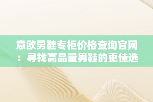 意欧男鞋专柜价格查询官网：寻找高品量男鞋的更佳选择