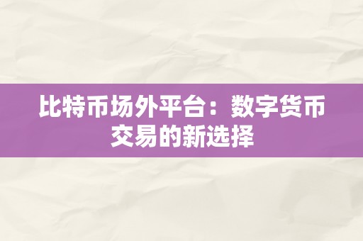 比特币场外平台：数字货币交易的新选择