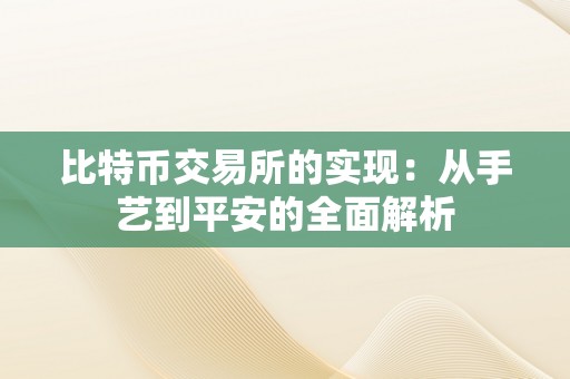 比特币交易所的实现：从手艺到平安的全面解析