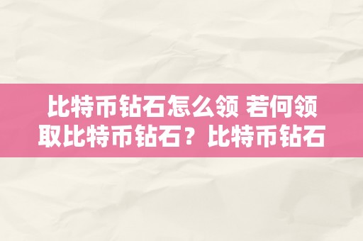 比特币钻石怎么领 若何领取比特币钻石？比特币钻石领取教程及留意事项 