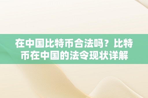 在中国比特币合法吗？比特币在中国的法令现状详解