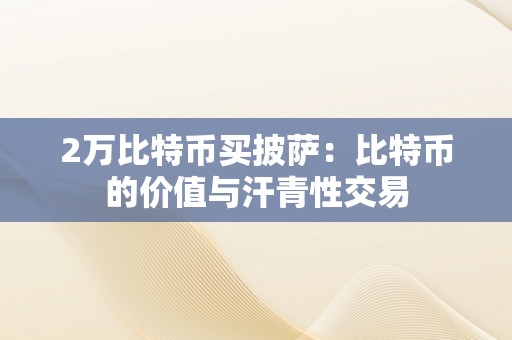 2万比特币买披萨：比特币的价值与汗青性交易