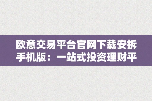 欧意交易平台官网下载安拆手机版：一站式投资理财平台，助您实现财产增值