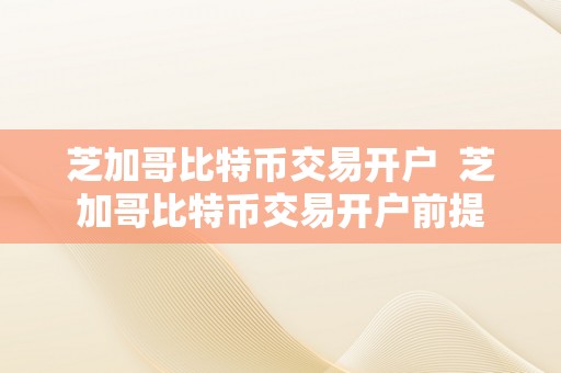 芝加哥比特币交易开户  芝加哥比特币交易开户前提