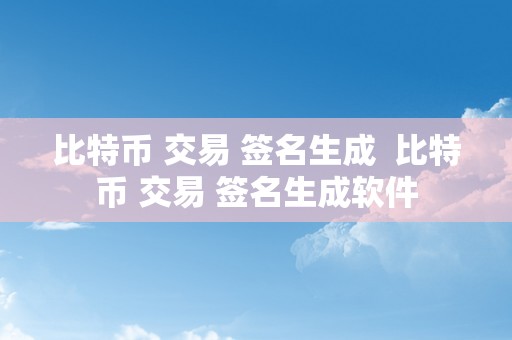 比特币 交易 签名生成  比特币 交易 签名生成软件