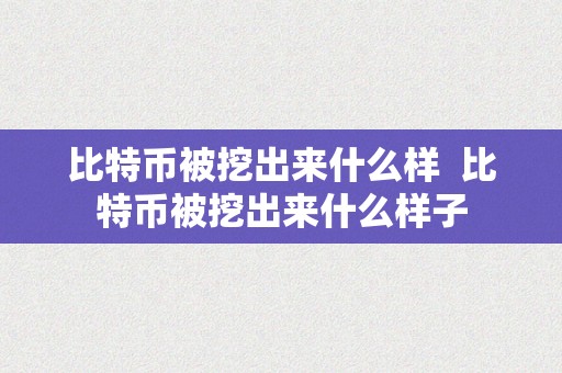 比特币被挖出来什么样  比特币被挖出来什么样子