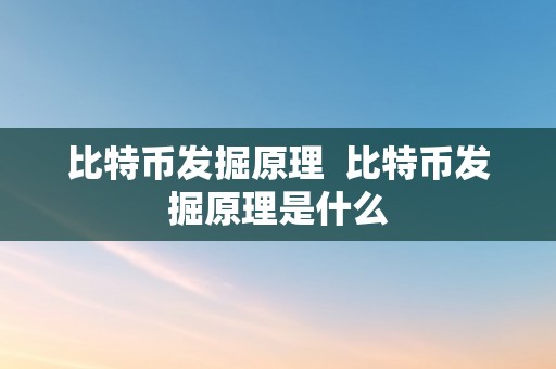 比特币发掘原理  比特币发掘原理是什么