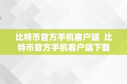 比特币官方手机客户端  比特币官方手机客户端下载