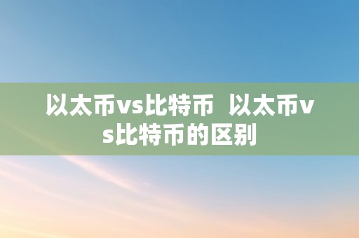 以太币vs比特币  以太币vs比特币的区别