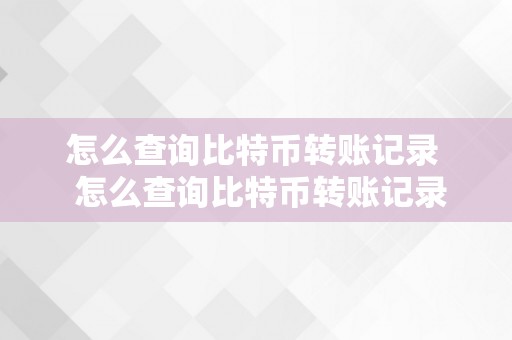 怎么查询比特币转账记录  怎么查询比特币转账记录明细