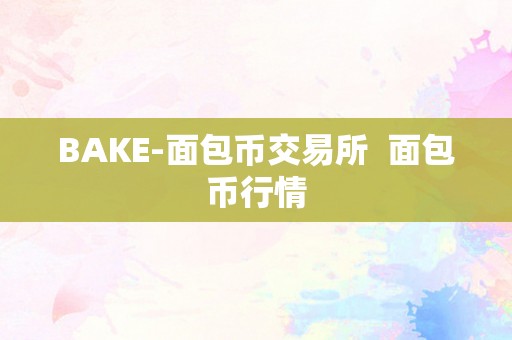 BAKE-面包币交易所  面包币行情