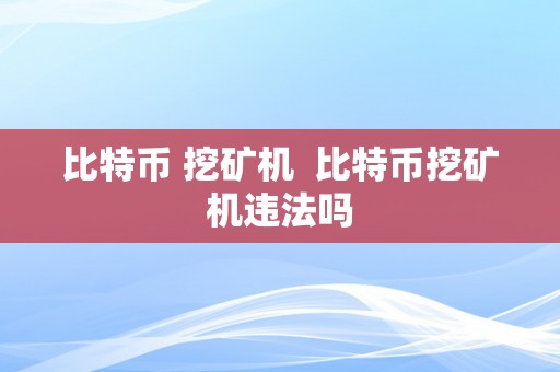 比特币 挖矿机  比特币挖矿机违法吗