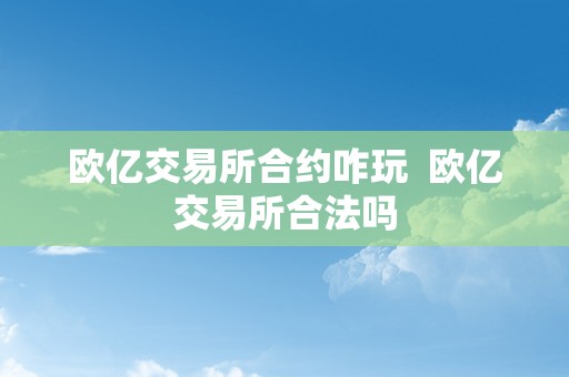 欧亿交易所合约咋玩  欧亿交易所合法吗