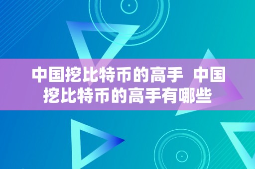 中国挖比特币的高手  中国挖比特币的高手有哪些