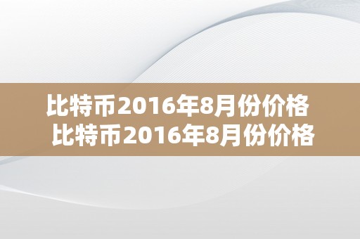 比特币2016年8月份价格  比特币2016年8月份价格表