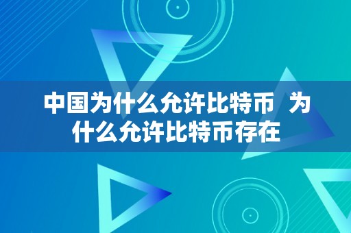 中国为什么允许比特币  为什么允许比特币存在