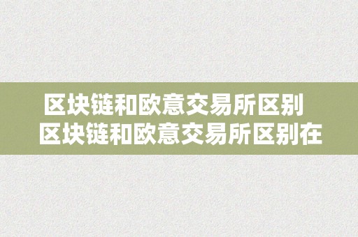 区块链和欧意交易所区别  区块链和欧意交易所区别在哪