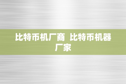 比特币机厂商  比特币机器厂家