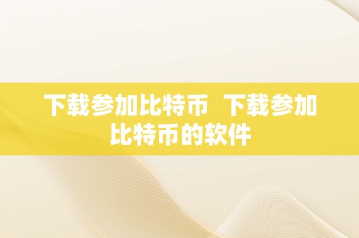 下载参加比特币  下载参加比特币的软件