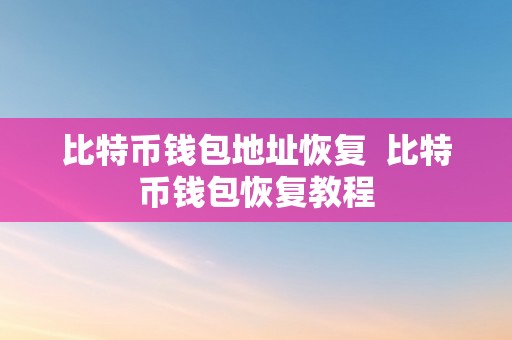 比特币钱包地址恢复  比特币钱包恢复教程