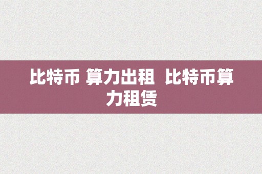 比特币 算力出租  比特币算力租赁