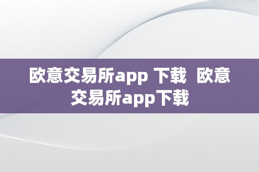 欧意交易所app 下载  欧意交易所app下载