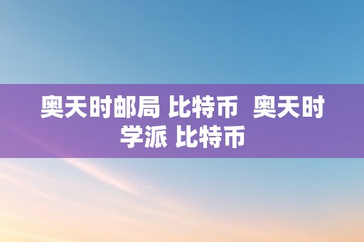 奥天时邮局 比特币  奥天时学派 比特币