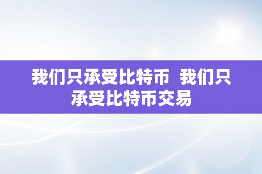 我们只承受比特币  我们只承受比特币交易