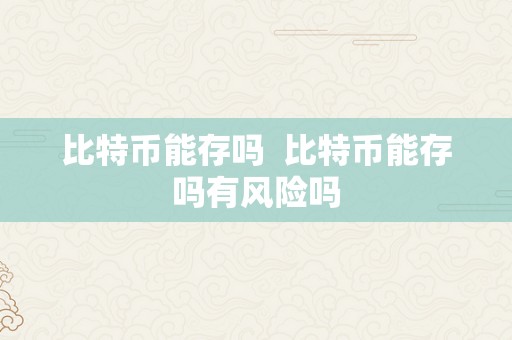 比特币能存吗  比特币能存吗有风险吗