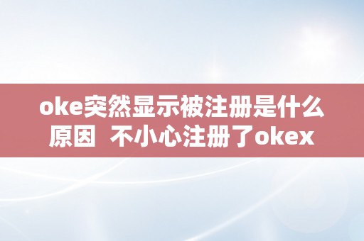 oke突然显示被注册是什么原因  不小心注册了okex