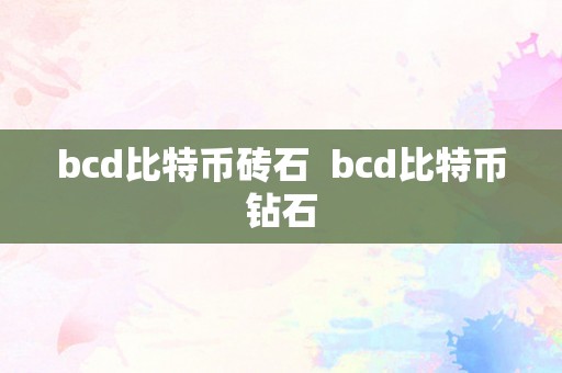 bcd比特币砖石  bcd比特币钻石