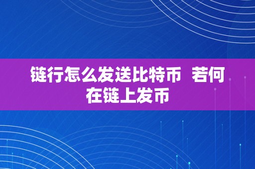 链行怎么发送比特币  若何在链上发币