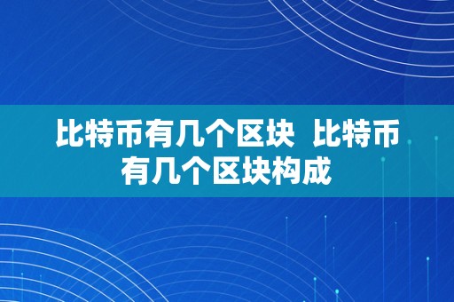 比特币有几个区块  比特币有几个区块构成