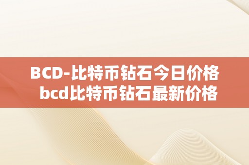 BCD-比特币钻石今日价格  bcd比特币钻石最新价格