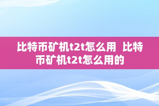 比特币矿机t2t怎么用  比特币矿机t2t怎么用的