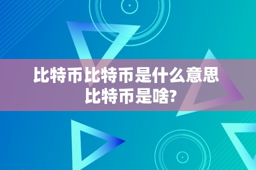 比特币比特币是什么意思  比特币是啥?