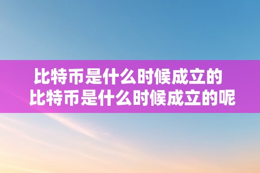 比特币是什么时候成立的  比特币是什么时候成立的呢