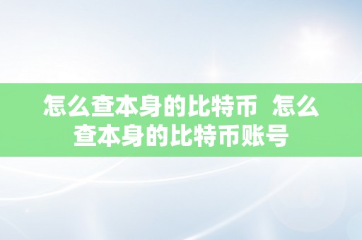 怎么查本身的比特币  怎么查本身的比特币账号