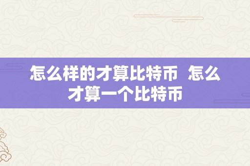 怎么样的才算比特币  怎么才算一个比特币