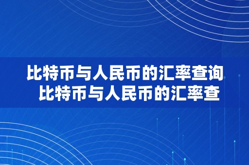 比特币与人民币的汇率查询  比特币与人民币的汇率查询表