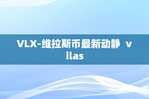 VLX-维拉斯币最新动静  vilas