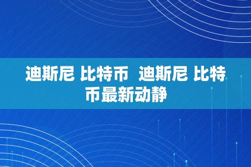 迪斯尼 比特币  迪斯尼 比特币最新动静