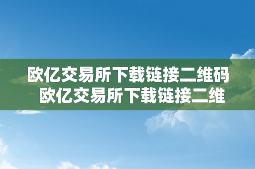 欧亿交易所下载链接二维码  欧亿交易所下载链接二维码在哪