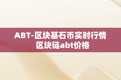 ABT-区块基石币实时行情  区块链abt价格