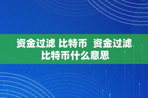 资金过滤 比特币  资金过滤 比特币什么意思