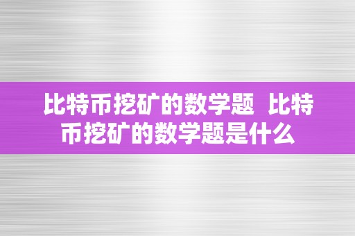 比特币挖矿的数学题  比特币挖矿的数学题是什么