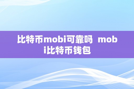 比特币mobi可靠吗  mobi比特币钱包