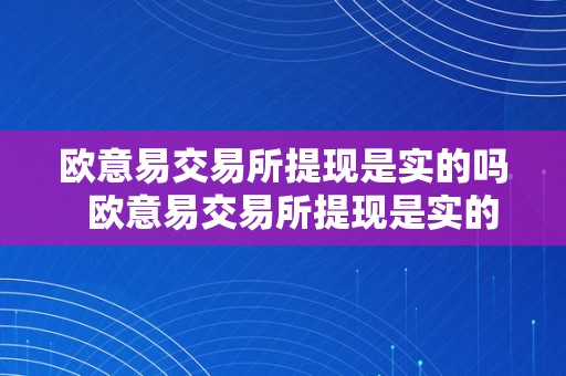 欧意易交易所提现是实的吗  欧意易交易所提现是实的吗平安吗