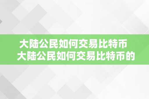 大陆公民如何交易比特币  大陆公民如何交易比特币的